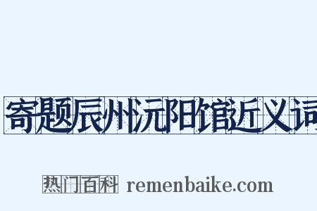 寄题辰州沅阳馆近义词是什么意思的图片